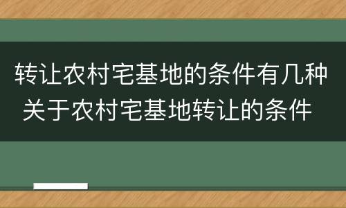 转让农村宅基地的条件有几种 关于农村宅基地转让的条件