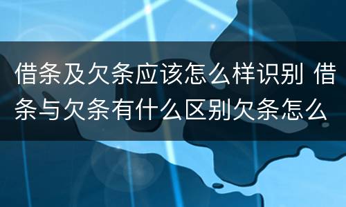 借条及欠条应该怎么样识别 借条与欠条有什么区别欠条怎么写