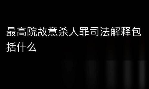 最高院故意杀人罪司法解释包括什么