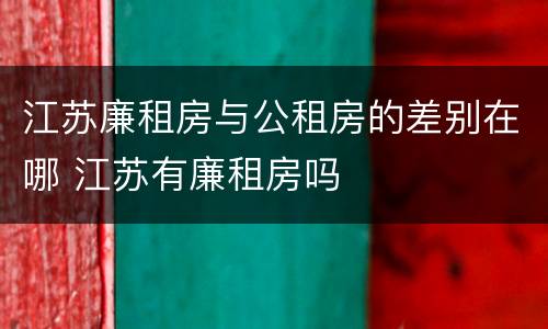 江苏廉租房与公租房的差别在哪 江苏有廉租房吗