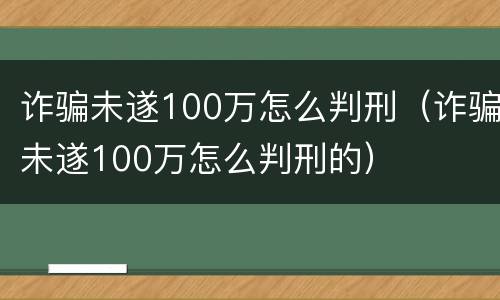 诈骗未遂100万怎么判刑（诈骗未遂100万怎么判刑的）