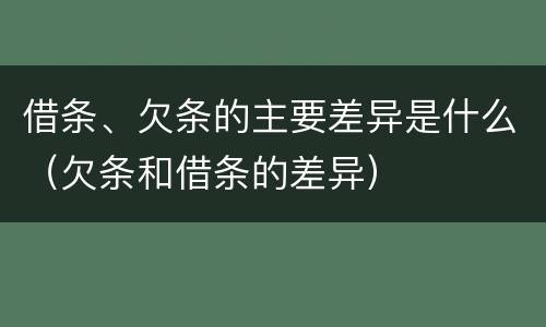 借条、欠条的主要差异是什么（欠条和借条的差异）