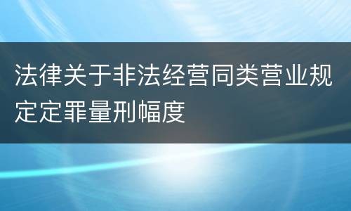 法律关于非法经营同类营业规定定罪量刑幅度