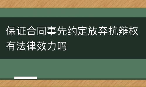 保证合同事先约定放弃抗辩权有法律效力吗