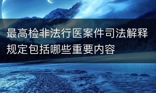 最高检非法行医案件司法解释规定包括哪些重要内容