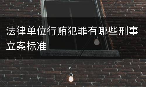 法律单位行贿犯罪有哪些刑事立案标准