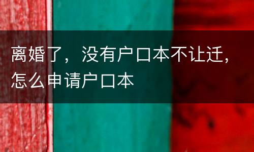 离婚了，没有户口本不让迁，怎么申请户口本