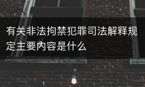 有关非法拘禁犯罪司法解释规定主要内容是什么