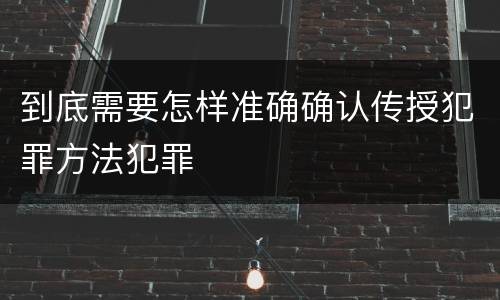 到底需要怎样准确确认传授犯罪方法犯罪