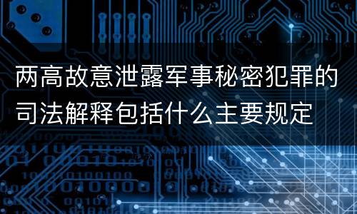 两高故意泄露军事秘密犯罪的司法解释包括什么主要规定