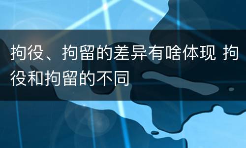 拘役、拘留的差异有啥体现 拘役和拘留的不同