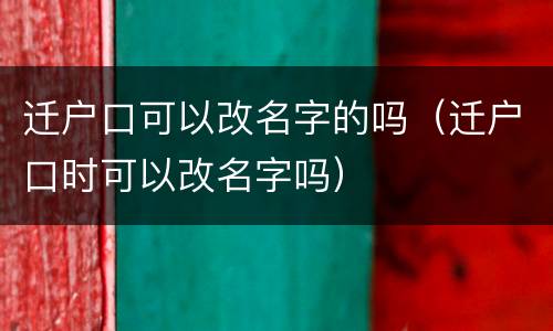 迁户口可以改名字的吗（迁户口时可以改名字吗）