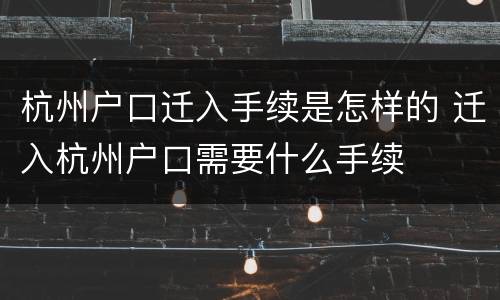 杭州户口迁入手续是怎样的 迁入杭州户口需要什么手续