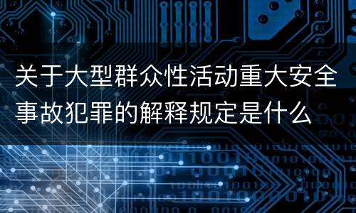 关于大型群众性活动重大安全事故犯罪的解释规定是什么