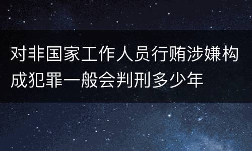 对非国家工作人员行贿涉嫌构成犯罪一般会判刑多少年