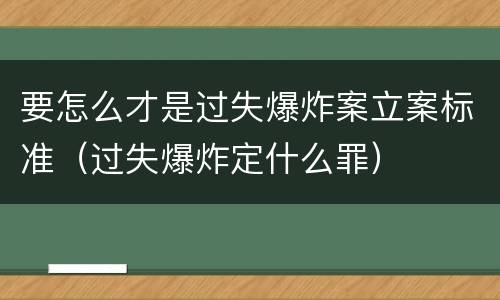 要怎么才是过失爆炸案立案标准（过失爆炸定什么罪）