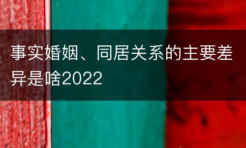 事实婚姻、同居关系的主要差异是啥2022