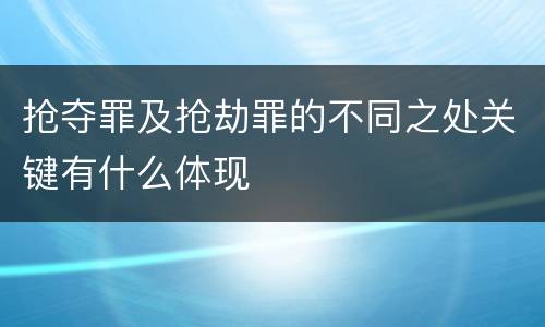 抢夺罪及抢劫罪的不同之处关键有什么体现