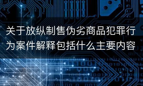 关于放纵制售伪劣商品犯罪行为案件解释包括什么主要内容