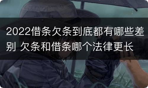 2022借条欠条到底都有哪些差别 欠条和借条哪个法律更长