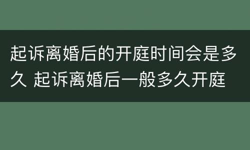 起诉离婚后的开庭时间会是多久 起诉离婚后一般多久开庭