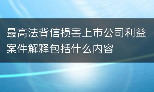 最高法背信损害上市公司利益案件解释包括什么内容