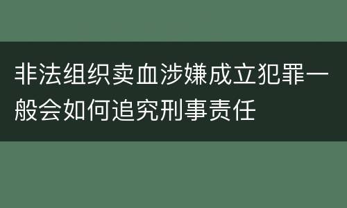 非法组织卖血涉嫌成立犯罪一般会如何追究刑事责任