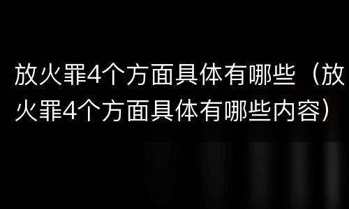 放火罪4个方面具体有哪些（放火罪4个方面具体有哪些内容）