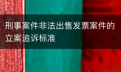 刑事案件非法出售发票案件的立案追诉标准