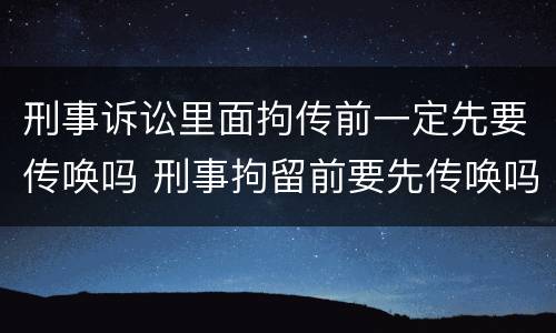 刑事诉讼里面拘传前一定先要传唤吗 刑事拘留前要先传唤吗