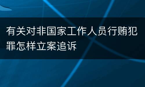 有关对非国家工作人员行贿犯罪怎样立案追诉