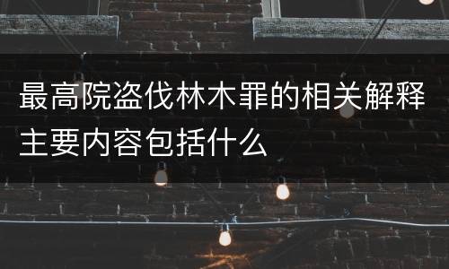 最高院盗伐林木罪的相关解释主要内容包括什么