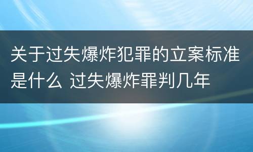 关于过失爆炸犯罪的立案标准是什么 过失爆炸罪判几年