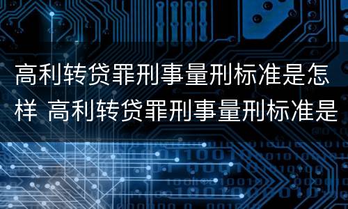 高利转贷罪刑事量刑标准是怎样 高利转贷罪刑事量刑标准是怎样计算的