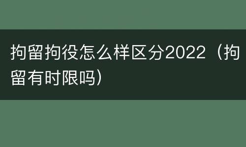 拘留拘役怎么样区分2022（拘留有时限吗）