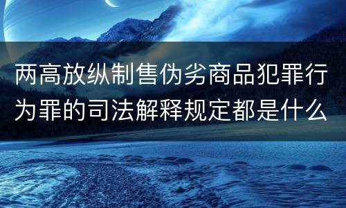 两高放纵制售伪劣商品犯罪行为罪的司法解释规定都是什么