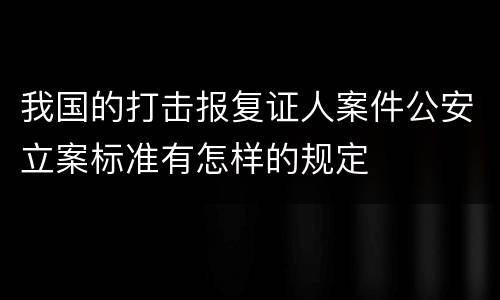 我国的打击报复证人案件公安立案标准有怎样的规定