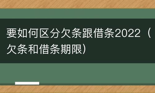 要如何区分欠条跟借条2022（欠条和借条期限）