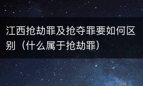 江西抢劫罪及抢夺罪要如何区别（什么属于抢劫罪）