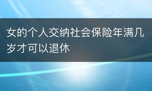 女的个人交纳社会保险年满几岁才可以退休