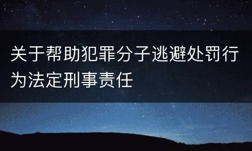 关于帮助犯罪分子逃避处罚行为法定刑事责任