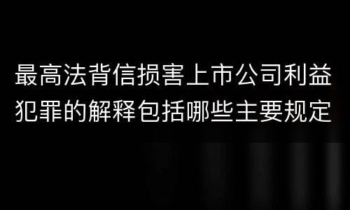 最高法背信损害上市公司利益犯罪的解释包括哪些主要规定