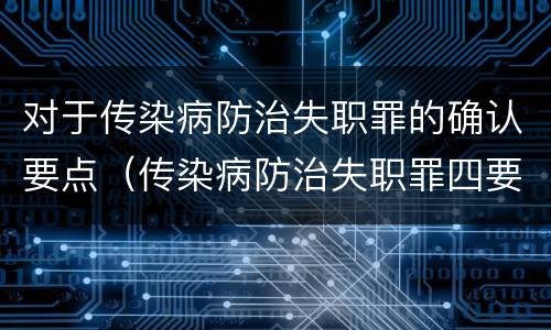 对于传染病防治失职罪的确认要点（传染病防治失职罪四要件）