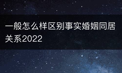 一般怎么样区别事实婚姻同居关系2022