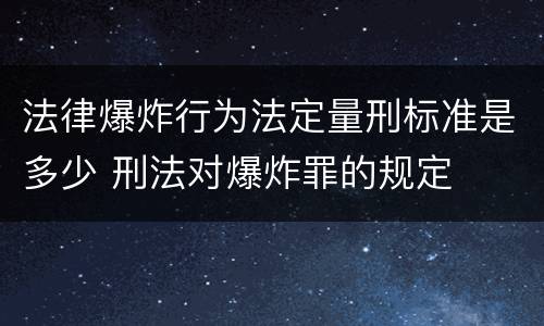 法律爆炸行为法定量刑标准是多少 刑法对爆炸罪的规定