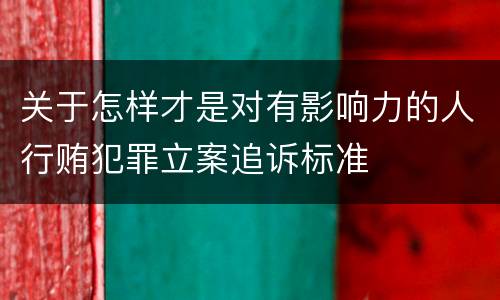 关于怎样才是对有影响力的人行贿犯罪立案追诉标准