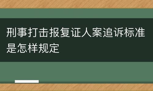 刑事打击报复证人案追诉标准是怎样规定