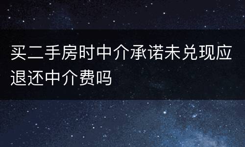 买二手房时中介承诺未兑现应退还中介费吗