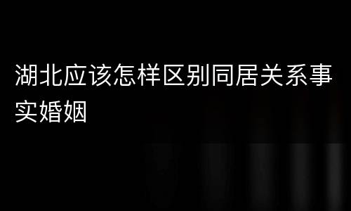 湖北应该怎样区别同居关系事实婚姻