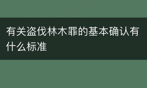 有关盗伐林木罪的基本确认有什么标准